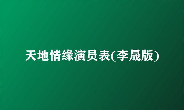 天地情缘演员表(李晟版)
