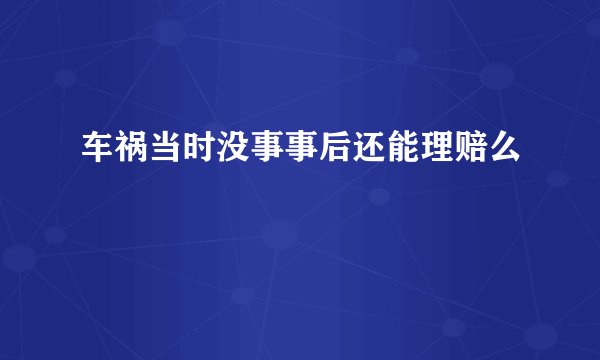车祸当时没事事后还能理赔么