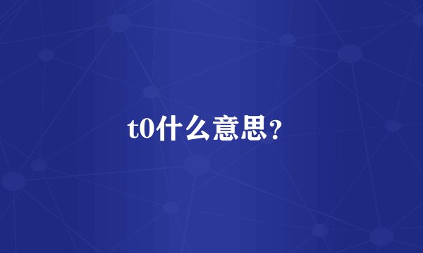 t0什么意思?