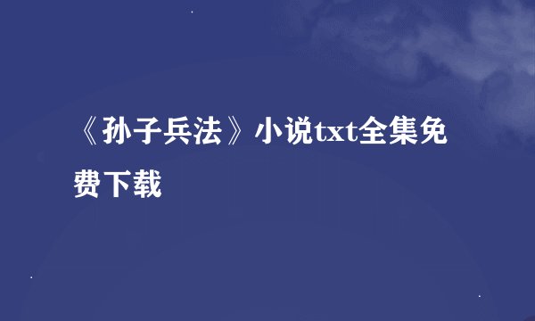 《孙子兵法》小说txt全集免费下载