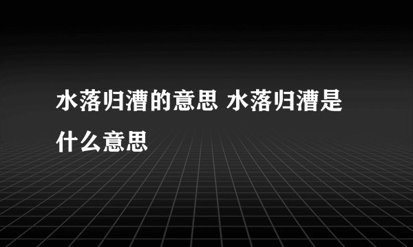 水落归漕的意思 水落归漕是什么意思