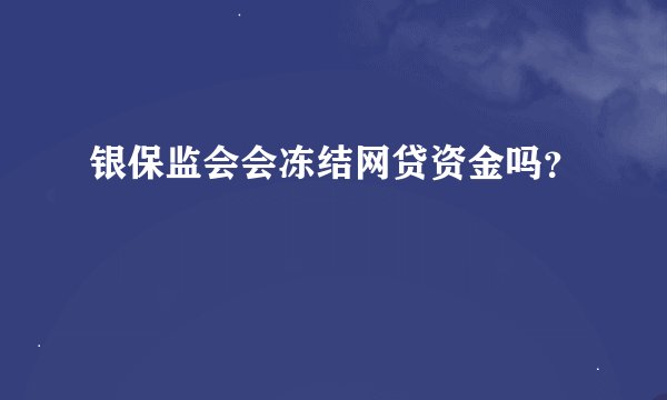 银保监会会冻结网贷资金吗？