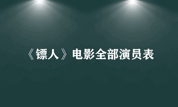 《镖人》电影全部演员表