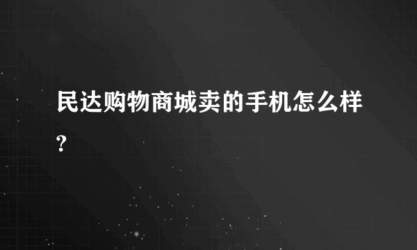 民达购物商城卖的手机怎么样?