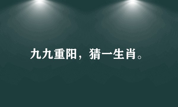 九九重阳,猜一生肖。
