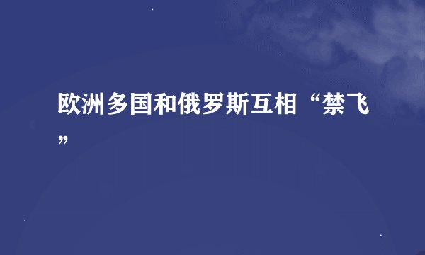 欧洲多国和俄罗斯互相“禁飞”