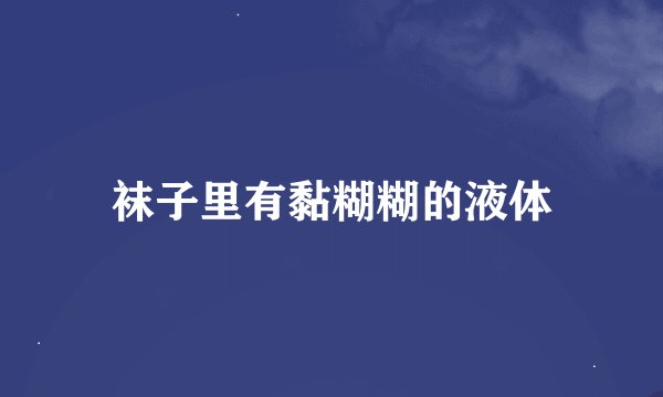 袜子里有黏糊糊的液体