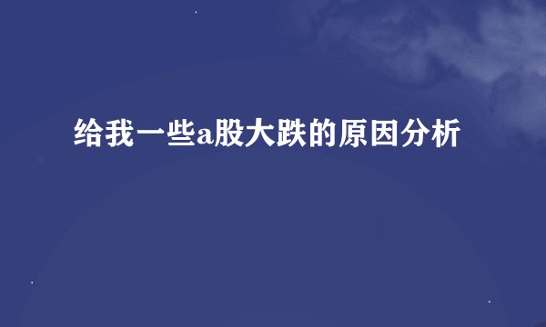 给我一些a股大跌的原因分析