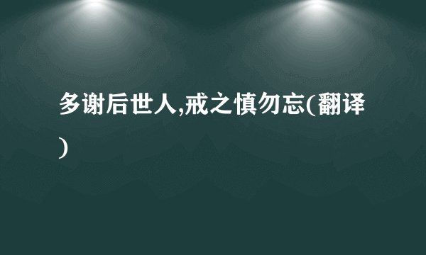 多谢后世人,戒之慎勿忘(翻译)
