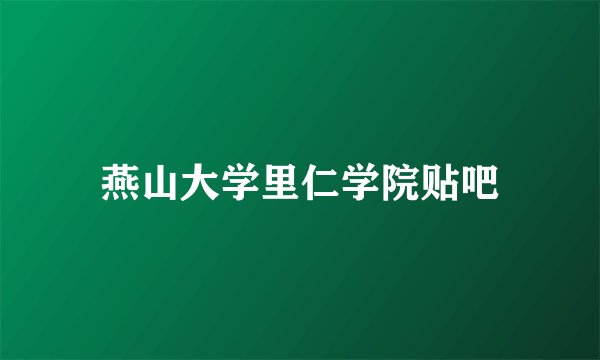 燕山大学里仁学院贴吧