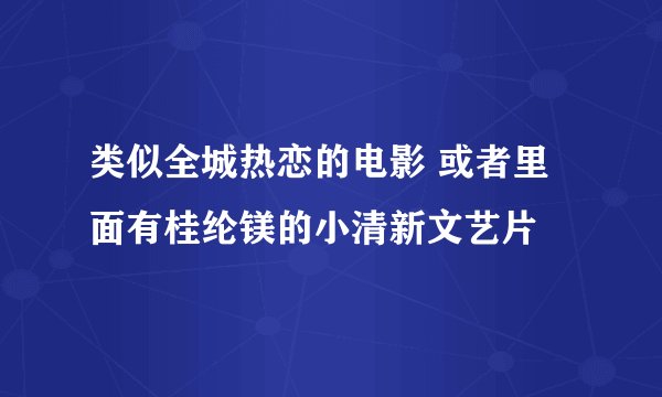 类似全城热恋的电影 或者里面有桂纶镁的小清新文艺片