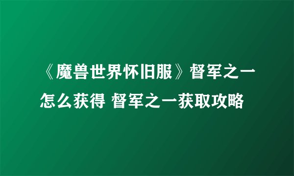 《魔兽世界怀旧服》督军之一怎么获得 督军之一获取攻略