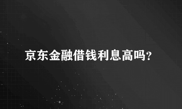 京东金融借钱利息高吗？