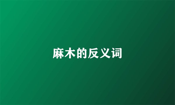麻木的反义词