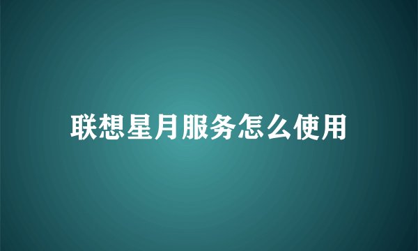 联想星月服务怎么使用