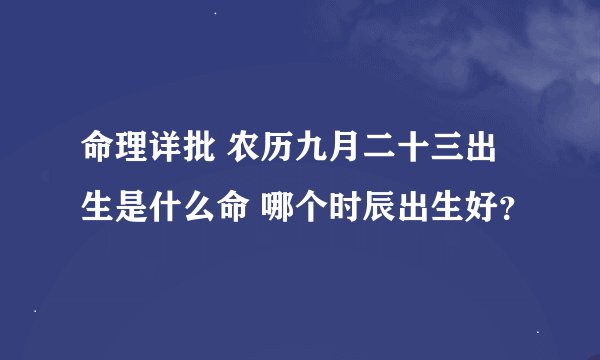 命理详批 农历九月二十三出生是什么命 哪个时辰出生好?