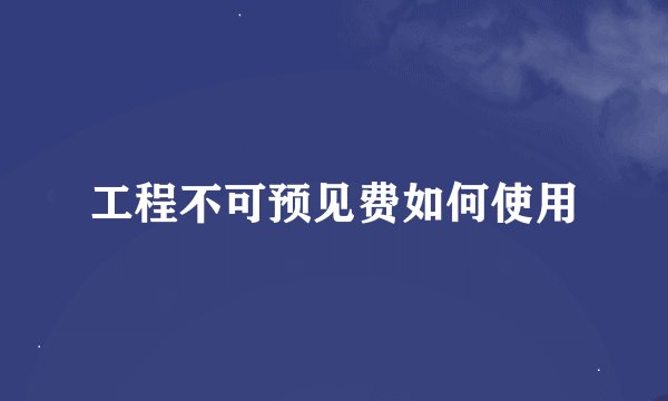 工程不可预见费如何使用