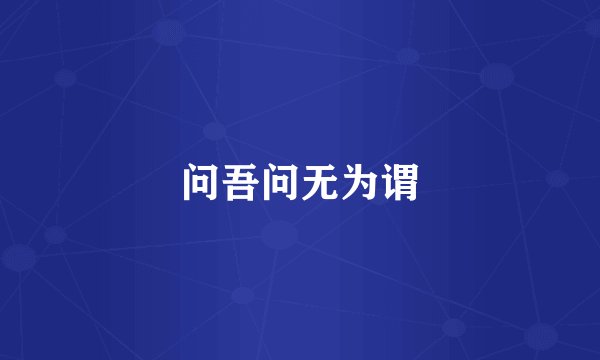 问吾问无为谓