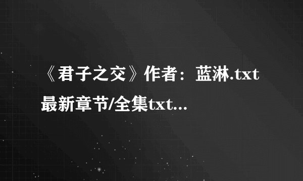 《君子之交》作者：蓝淋.txt最新章节/全集txt免费下载