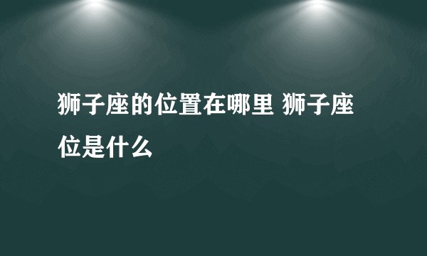 狮子座的位置在哪里 狮子座位是什么