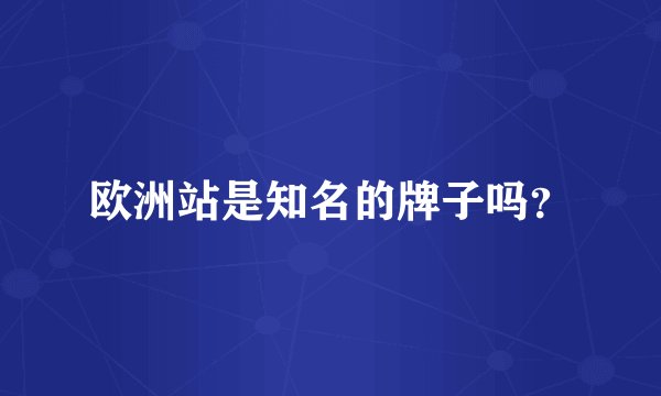 欧洲站是知名的牌子吗?