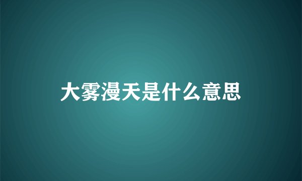 大雾漫天是什么意思