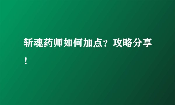 斩魂药师如何加点？攻略分享！