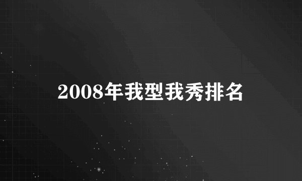 2008年我型我秀排名