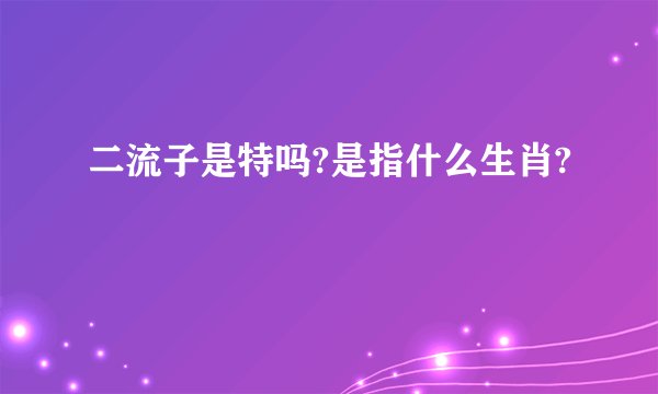 二流子是特吗?是指什么生肖?