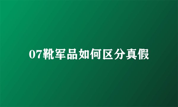 07靴军品如何区分真假