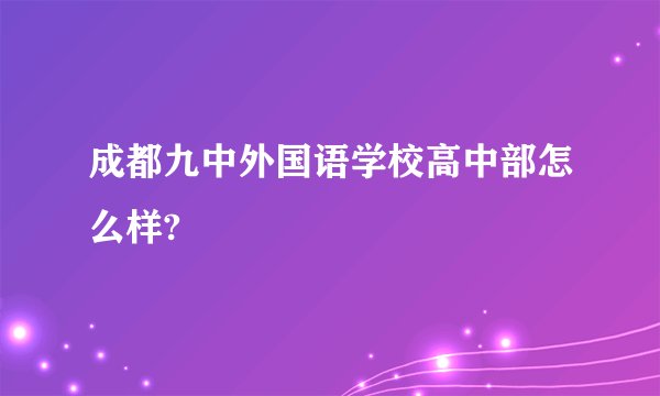 成都九中外国语学校高中部怎么样?
