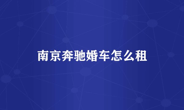 南京奔驰婚车怎么租