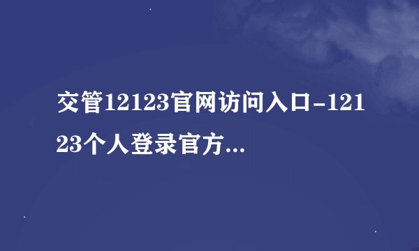 交管12123官网访问入口-12123个人登录官方网站入口