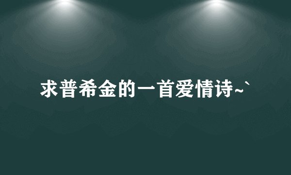 求普希金的一首爱情诗~`
