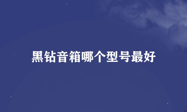 黑钻音箱哪个型号最好