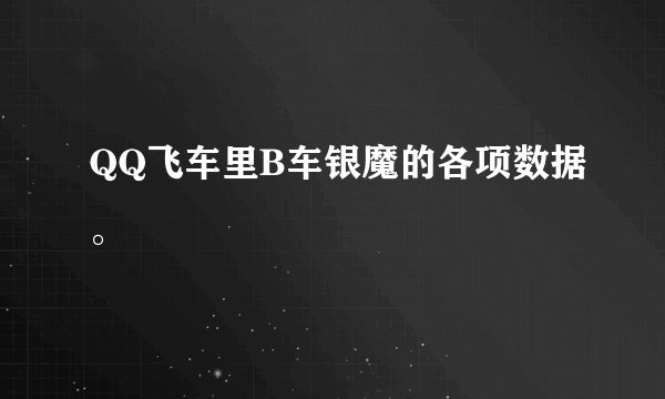 QQ飞车里B车银魔的各项数据。