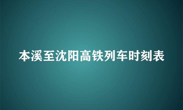 本溪至沈阳高铁列车时刻表