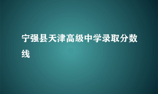 宁强县天津高级中学录取分数线