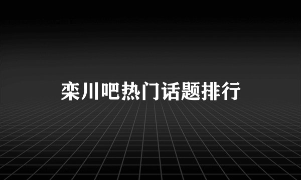 栾川吧热门话题排行