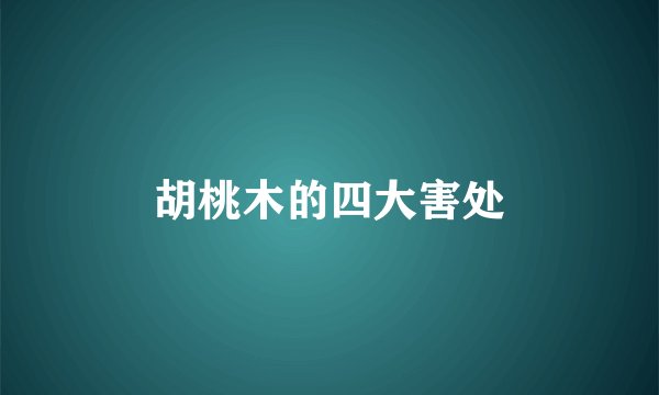 胡桃木的四大害处