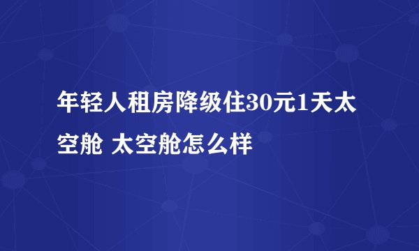 年轻人租房降级住30元1天太空舱 太空舱怎么样