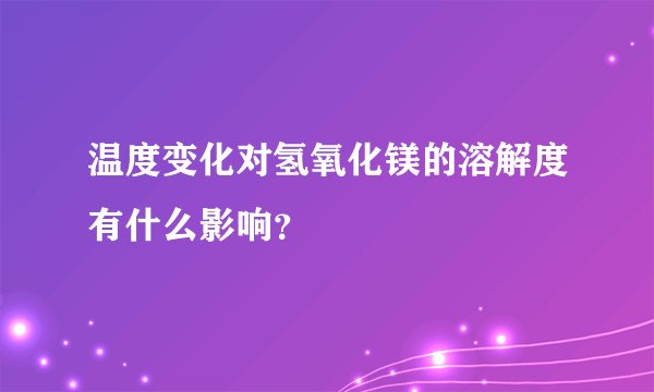 温度变化对氢氧化镁的溶解度有什么影响？