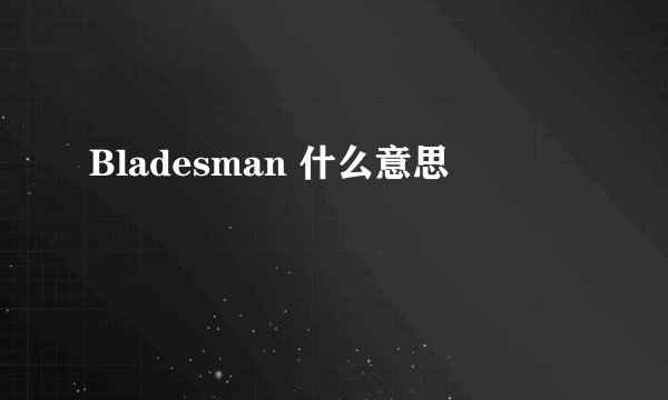 Bladesman 什么意思