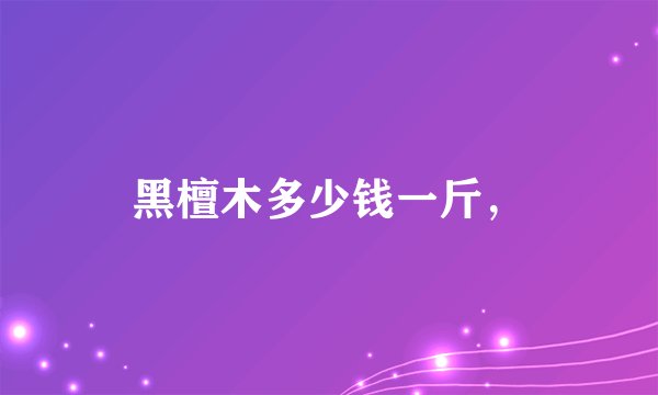 黑檀木多少钱一斤，