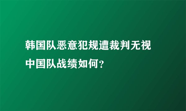 韩国队恶意犯规遭裁判无视 中国队战绩如何？