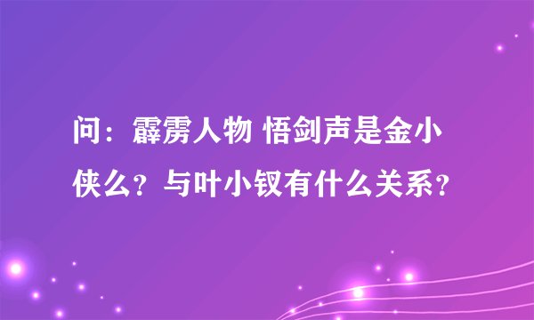 问：霹雳人物 悟剑声是金小侠么？与叶小钗有什么关系？