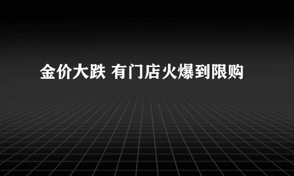 金价大跌 有门店火爆到限购