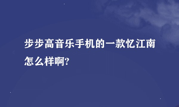 步步高音乐手机的一款忆江南怎么样啊?