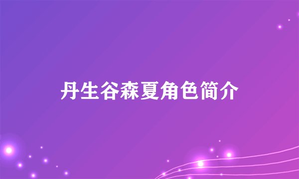 丹生谷森夏角色简介