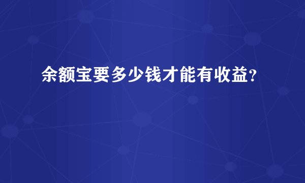 余额宝要多少钱才能有收益？